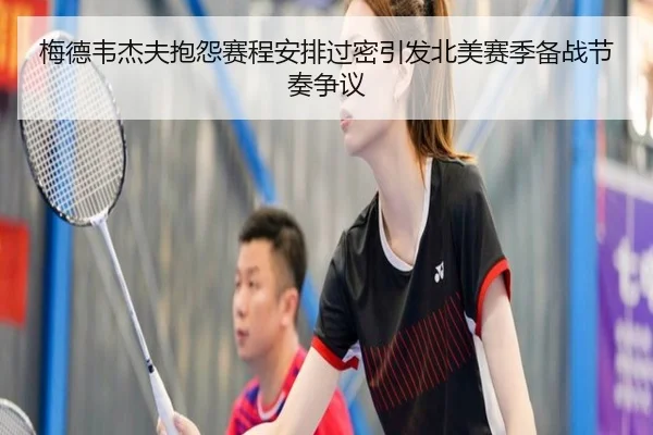 梅德韦杰夫抱怨赛程安排过密引发北美赛季备战节奏争议